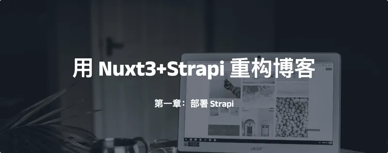 封面Cover: 用 Nuxt3+Strapi 重构博客，第一章：搞个CMS，用Strapi 现出你原来的样式